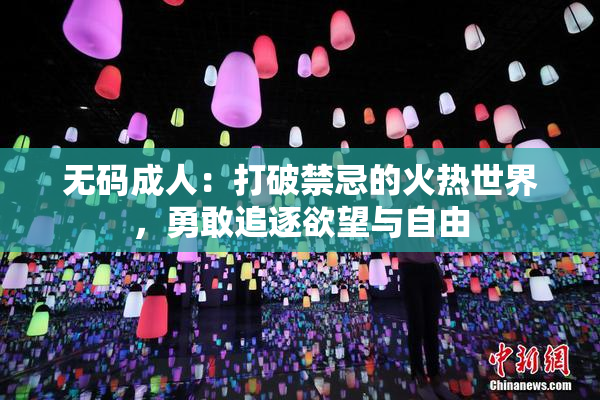 无码成人：打破禁忌的火热世界，勇敢追逐欲望与自由