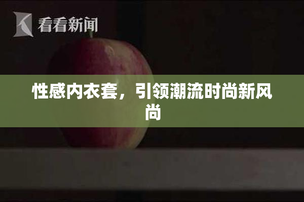 性感内衣套，引领潮流时尚新风尚