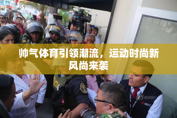 帅气体育引领潮流，运动时尚新风尚来袭