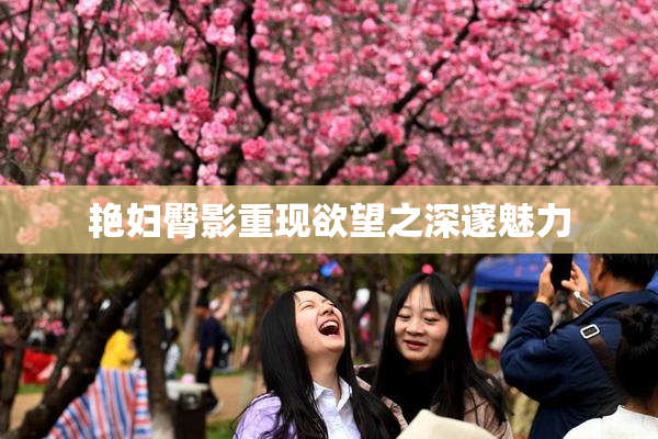 艳妇臀影重现欲望之深邃魅力