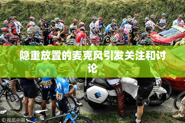 隐重放置的麦克风引发关注和讨论