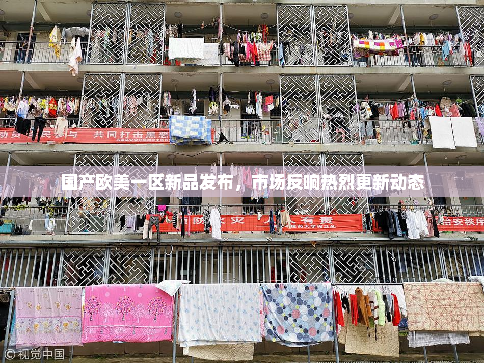 国产欧美一区新品发布，市场反响热烈更新动态