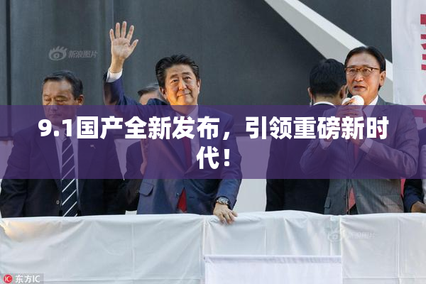 9.1国产全新发布，引领重磅新时代！