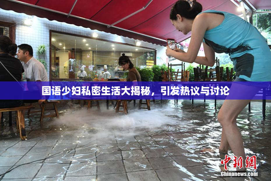 国语少妇私密生活大揭秘，引发热议与讨论