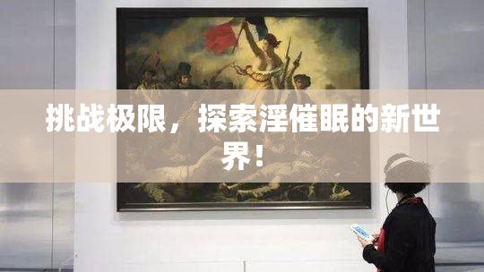 挑战极限，探索淫催眠的新世界！