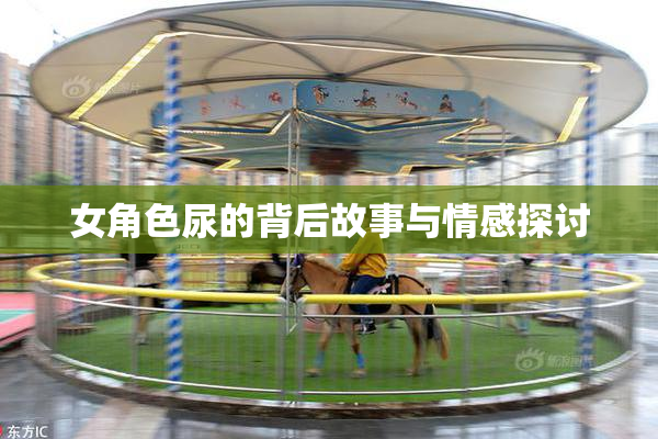 女角色尿的背后故事与情感探讨