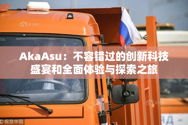 AkaAsu：不容错过的创新科技盛宴和全面体验与探索之旅