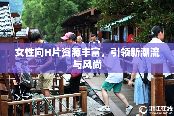 女性向H片资源丰富，引领新潮流与风尚