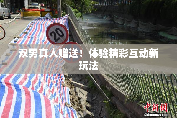 双男真人赠送！体验精彩互动新玩法