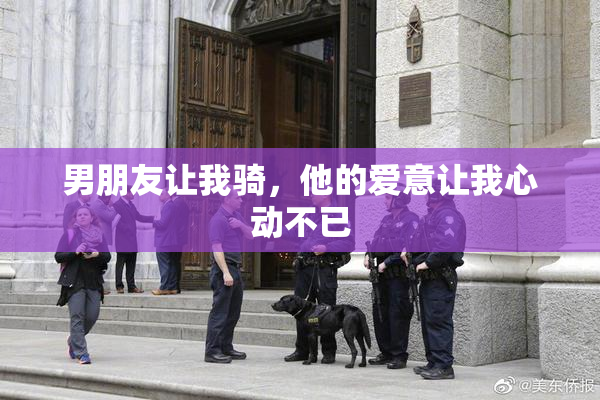 男朋友让我骑，他的爱意让我心动不已
