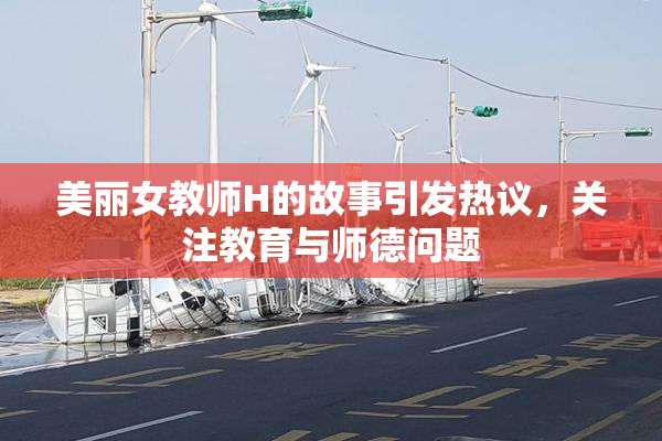 美丽女教师H的故事引发热议，关注教育与师德问题