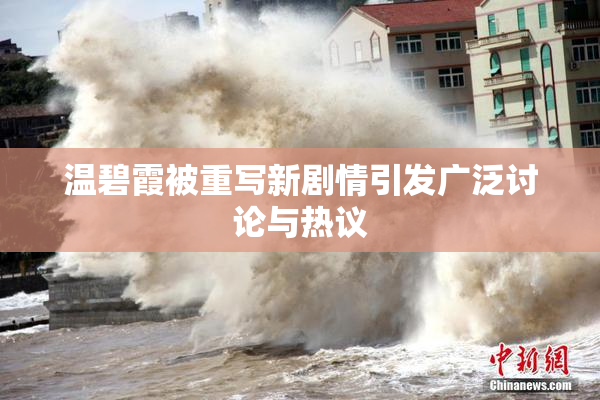温碧霞被重写新剧情引发广泛讨论与热议