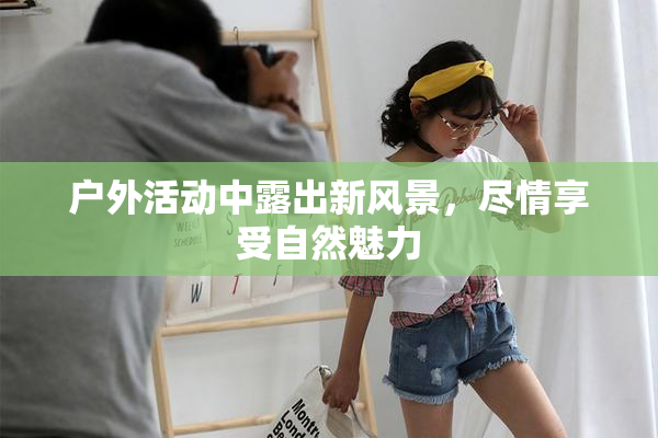 户外活动中露出新风景，尽情享受自然魅力