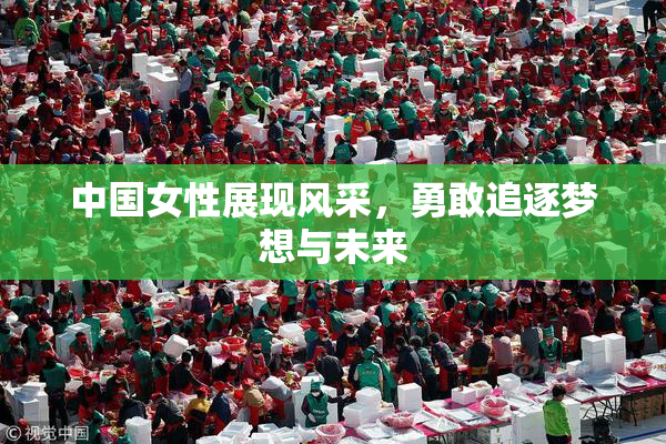 中国女性展现风采，勇敢追逐梦想与未来