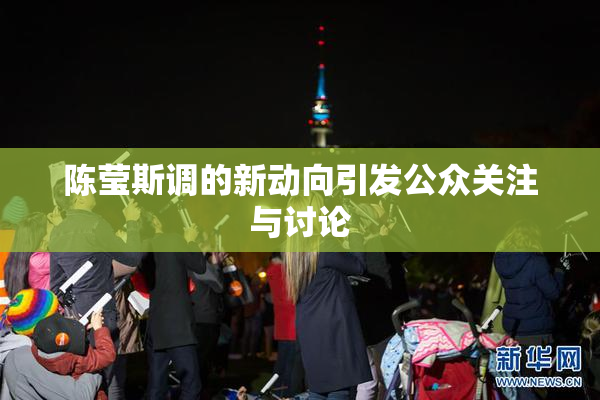 陈莹斯调的新动向引发公众关注与讨论