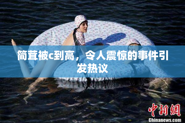 简茸被c到高，令人震惊的事件引发热议