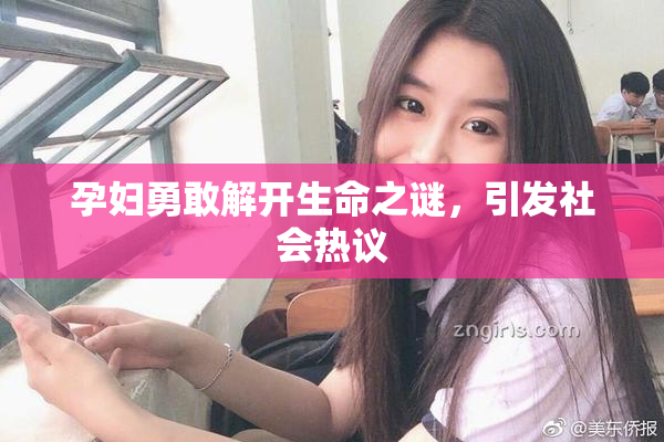 孕妇勇敢解开生命之谜，引发社会热议