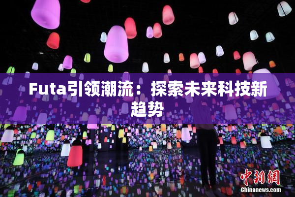 Futa引领潮流：探索未来科技新趋势