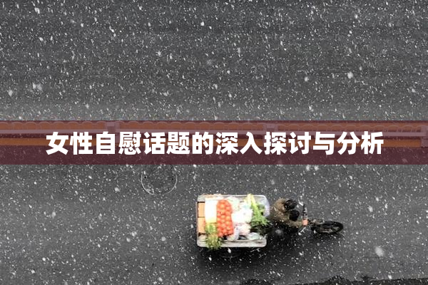 女性自慰话题的深入探讨与分析