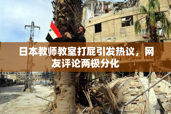 日本教师教室打屁引发热议，网友评论两极分化