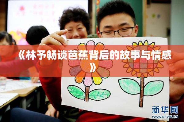 《林予畅谈芭蕉背后的故事与情感》