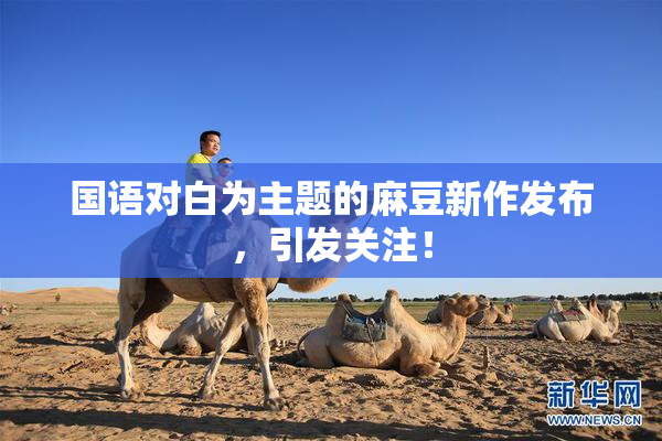 国语对白为主题的麻豆新作发布，引发关注！