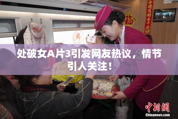 处破女A片3引发网友热议，情节引人关注！