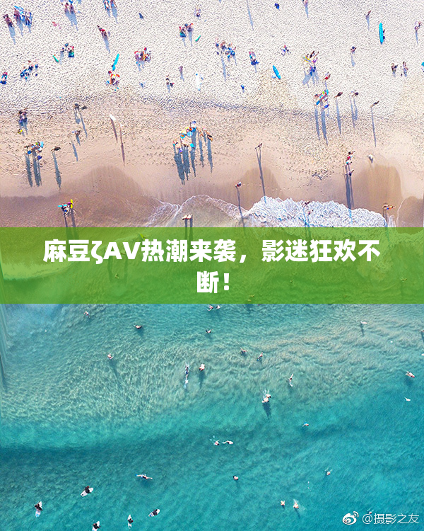 麻豆ζAV热潮来袭，影迷狂欢不断！