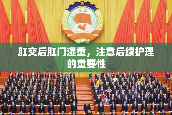 肛交后肛门湿重，注意后续护理的重要性
