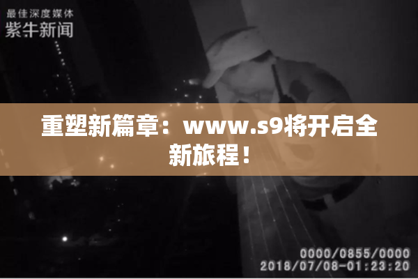 重塑新篇章：www.s9将开启全新旅程！