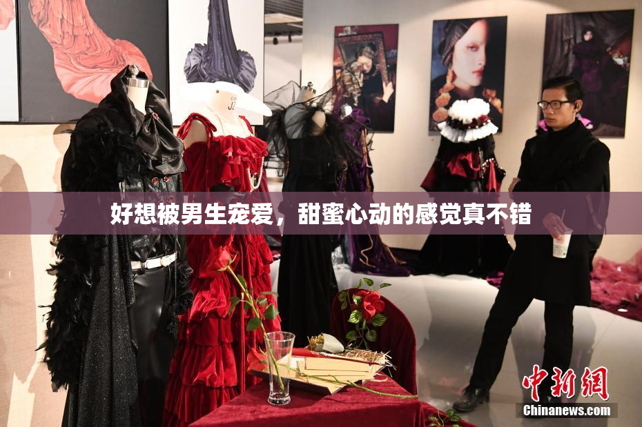 好想被男生宠爱，甜蜜心动的感觉真不错