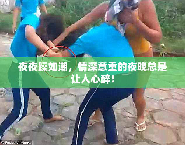 夜夜躁如潮，情深意重的夜晚总是让人心醉！