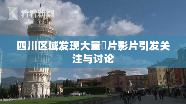 四川区域发现大量婬片影片引发关注与讨论