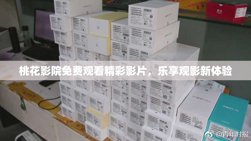桃花影院免费观看精彩影片，乐享观影新体验