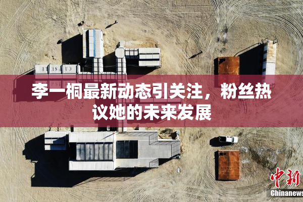 李一桐最新动态引关注，粉丝热议她的未来发展
