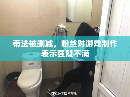 蒂法被删减，粉丝对游戏制作表示强烈不满