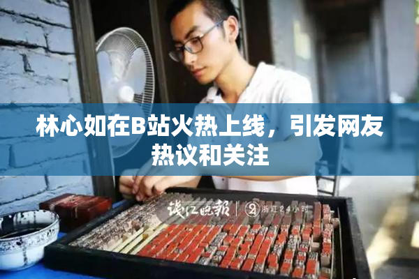 林心如在B站火热上线，引发网友热议和关注