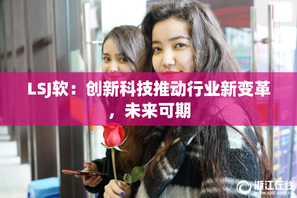 LSJ软：创新科技推动行业新变革，未来可期