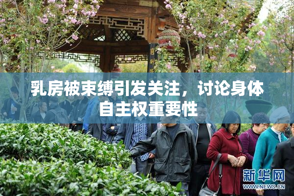 乳房被束缚引发关注，讨论身体自主权重要性
