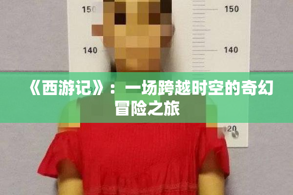 《西游记》：一场跨越时空的奇幻冒险之旅