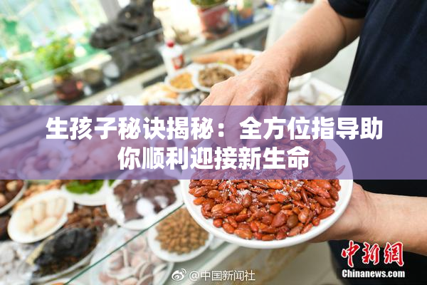 生孩子秘诀揭秘：全方位指导助你顺利迎接新生命