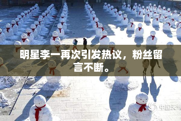 明星李一再次引发热议，粉丝留言不断。