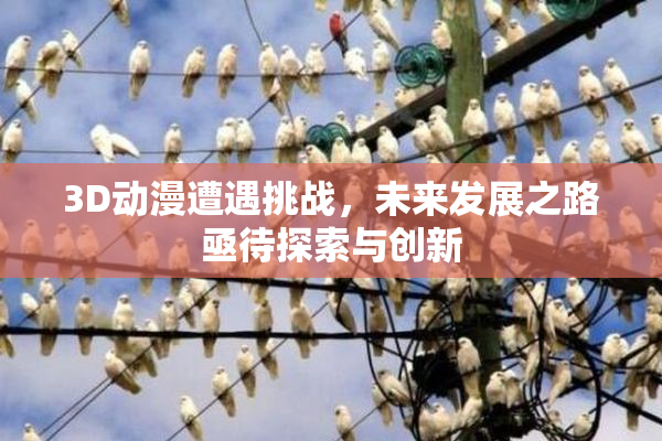 3D动漫遭遇挑战，未来发展之路亟待探索与创新