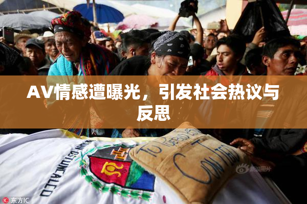 AV情感遭曝光，引发社会热议与反思