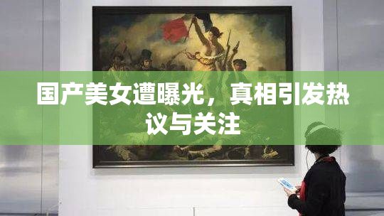 国产美女遭曝光，真相引发热议与关注