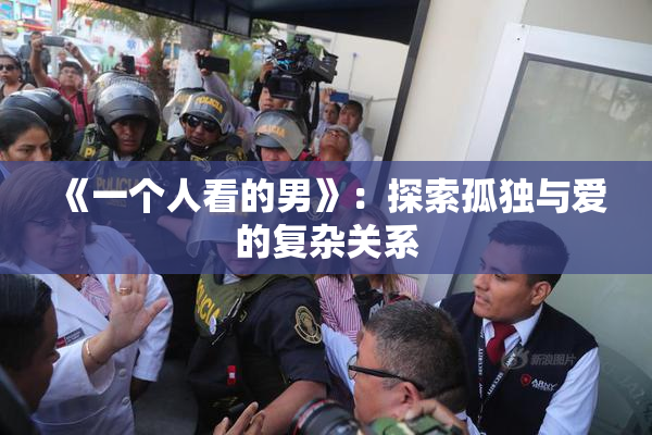 《一个人看的男》：探索孤独与爱的复杂关系