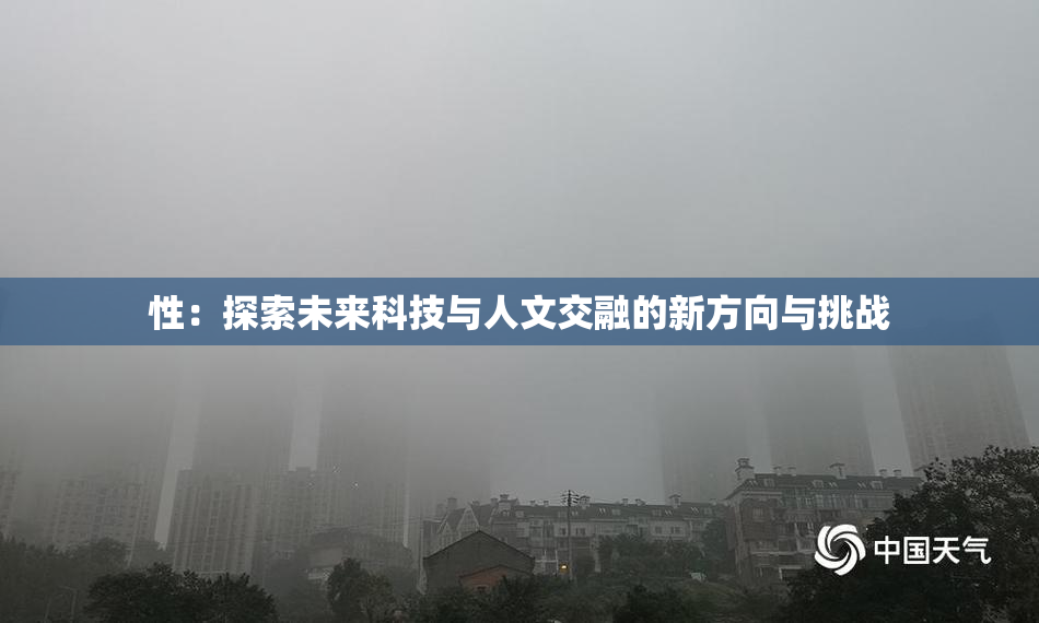 性：探索未来科技与人文交融的新方向与挑战