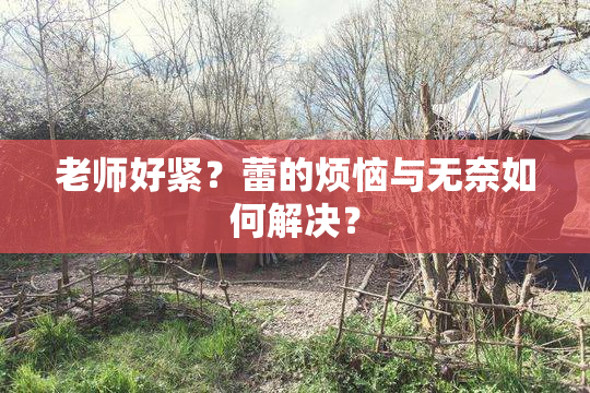 老师好紧？蕾的烦恼与无奈如何解决？