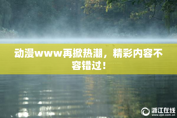 动漫www再掀热潮，精彩内容不容错过！