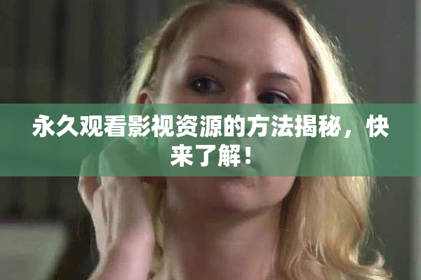 永久观看影视资源的方法揭秘，快来了解！